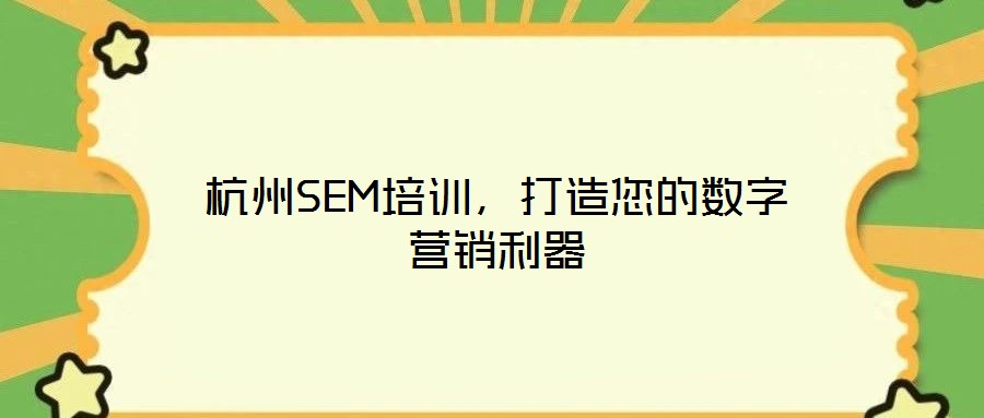 杭州SEM培訓(xùn)，打造您的數(shù)字營銷利器