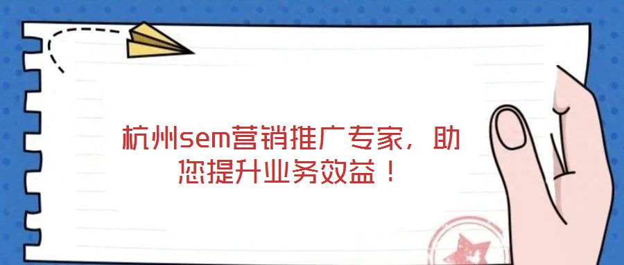 杭州sem營銷推廣專家，助您提升業(yè)務(wù)效益！