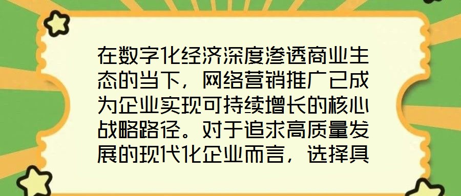 在數(shù)字化經(jīng)濟(jì)深度滲透商業(yè)生態(tài)的當(dāng)下，網(wǎng)絡(luò)營(yíng)銷推廣已成為企業(yè)實(shí)現(xiàn)可持續(xù)增長(zhǎng)的核心戰(zhàn)略路徑。對(duì)于追求高質(zhì)量發(fā)展的現(xiàn)代化企業(yè)而言，選擇具備專業(yè)實(shí)力與創(chuàng)新能力的網(wǎng)絡(luò)營(yíng)銷