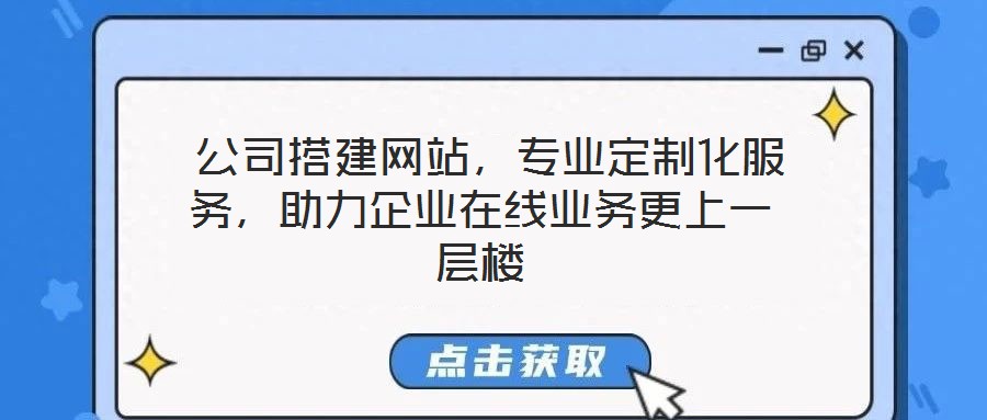  公司搭建網(wǎng)站，專業(yè)定制化服務(wù)，助力企業(yè)在線業(yè)務(wù)更上一層樓