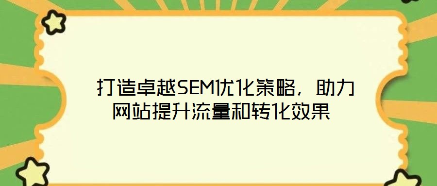  打造卓越SEM優(yōu)化策略，助力網(wǎng)站提升流量和轉(zhuǎn)化效果