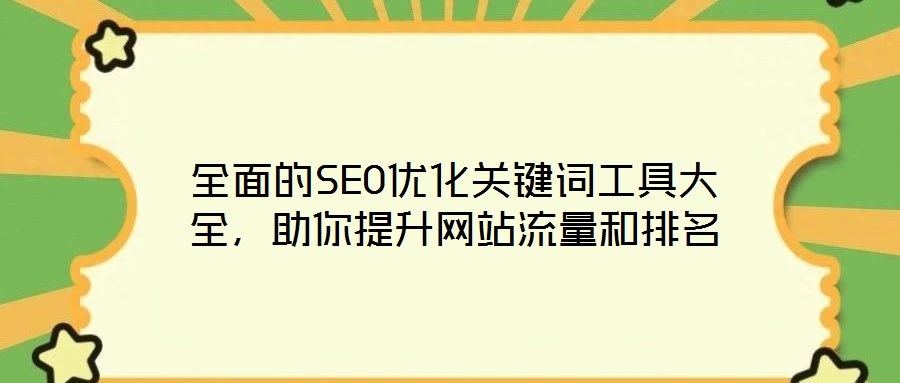 全面的SEO優(yōu)化關(guān)鍵詞工具大全，助你提升網(wǎng)站流量和排名