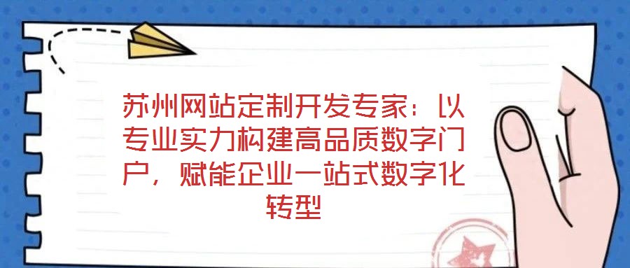 蘇州網(wǎng)站定制開發(fā)專家：以專業(yè)實力構(gòu)建高品質(zhì)數(shù)字門戶，賦能企業(yè)一站式數(shù)字化轉(zhuǎn)型