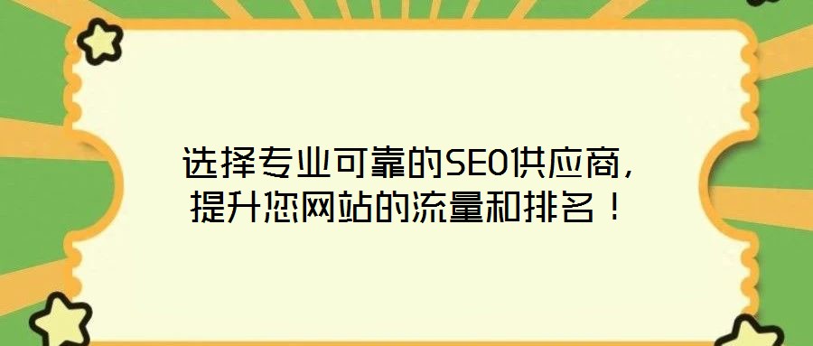  選擇專業(yè)可靠的SEO供應(yīng)商，提升您網(wǎng)站的流量和排名！