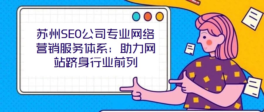 蘇州SEO公司專業(yè)網(wǎng)絡營銷服務體系：助力網(wǎng)站躋身行業(yè)前列