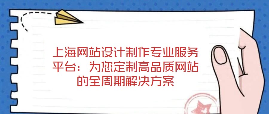 上海網(wǎng)站設計制作專業(yè)服務平臺：為您定制高品質網(wǎng)站的全周期解決方案