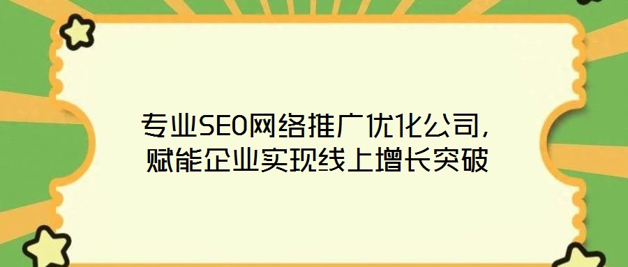  專業(yè)SEO網(wǎng)絡推廣優(yōu)化公司，賦能企業(yè)實現(xiàn)線上增長突破