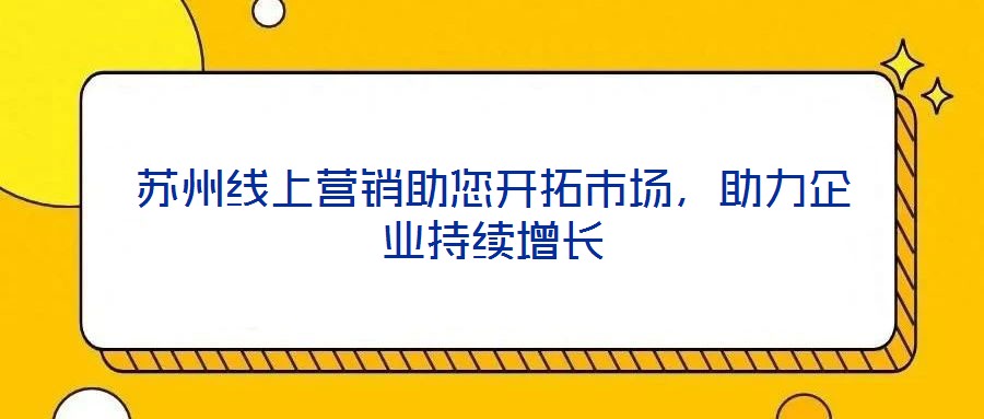 蘇州線上營(yíng)銷(xiāo)助您開(kāi)拓市場(chǎng)，助力企業(yè)持續(xù)增長(zhǎng)