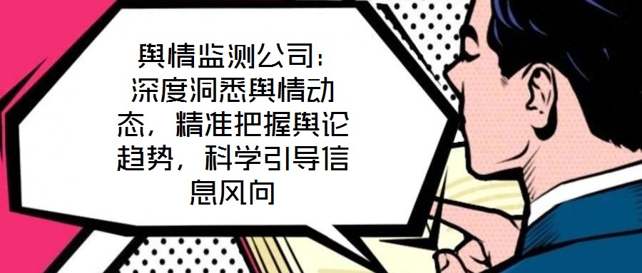  輿情監(jiān)測(cè)公司：深度洞悉輿情動(dòng)態(tài)，精準(zhǔn)把握輿論趨勢(shì)，科學(xué)引導(dǎo)信息風(fēng)向