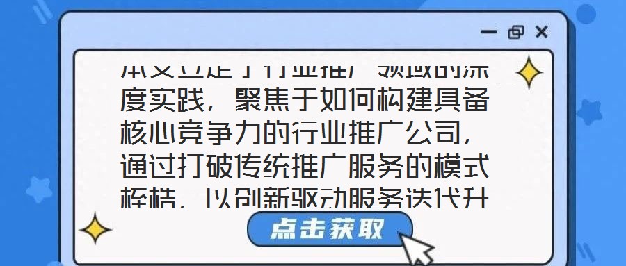 本文立足于行業(yè)推廣領(lǐng)域的深度實(shí)踐，聚焦于如何構(gòu)建具備核心競爭力的行業(yè)推廣公司，通過打破傳統(tǒng)推廣服務(wù)的模式桎梏，以創(chuàng)新驅(qū)動服務(wù)迭代升級，最終賦能企業(yè)實(shí)現(xiàn)可持續(xù)發(fā)展