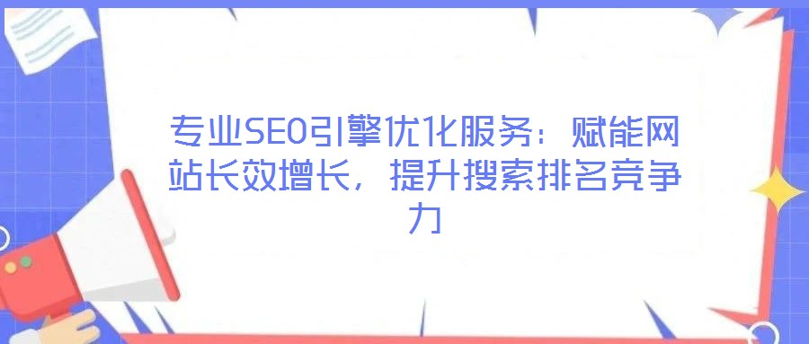 專業(yè)SEO引擎優(yōu)化服務：賦能網(wǎng)站長效增長，提升搜索排名競爭力