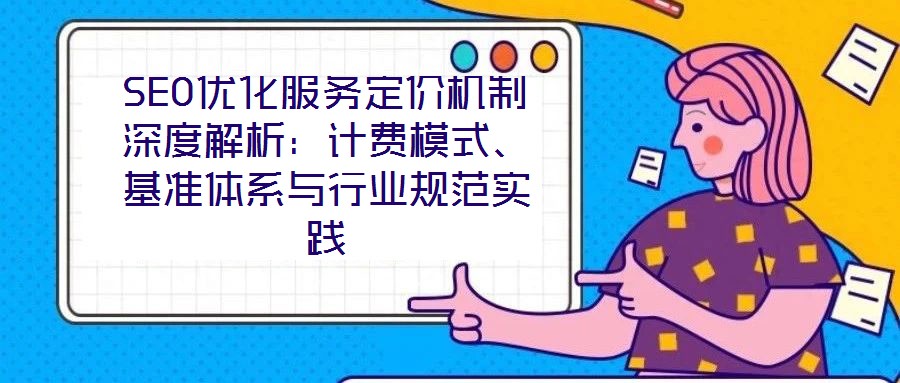 SEO優(yōu)化服務(wù)定價機制深度解析：計費模式、基準(zhǔn)體系與行業(yè)規(guī)范實踐