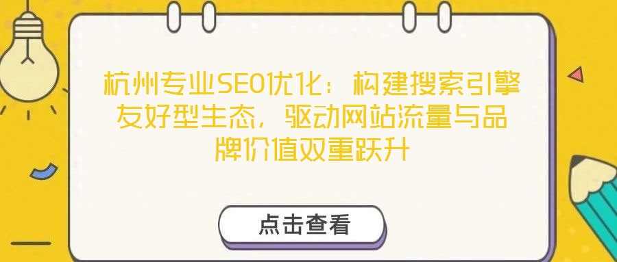 杭州專業(yè)SEO優(yōu)化：構(gòu)建搜索引擎友好型生態(tài)，驅(qū)動(dòng)網(wǎng)站流量與品牌價(jià)值雙重躍升