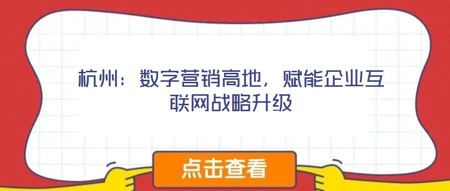 杭州：數(shù)字營銷高地，賦能企業(yè)互聯(lián)網(wǎng)戰(zhàn)略升級