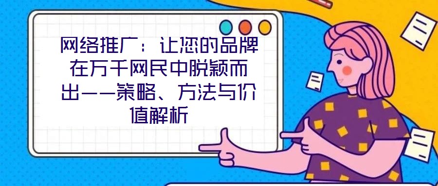 網(wǎng)絡(luò)推廣：讓您的品牌在萬千網(wǎng)民中脫穎而出——策略、方法與價(jià)值解析