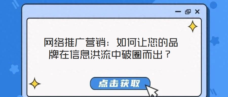 網(wǎng)絡(luò)推廣營銷：如何讓您的品牌在信息洪流中破圈而出？