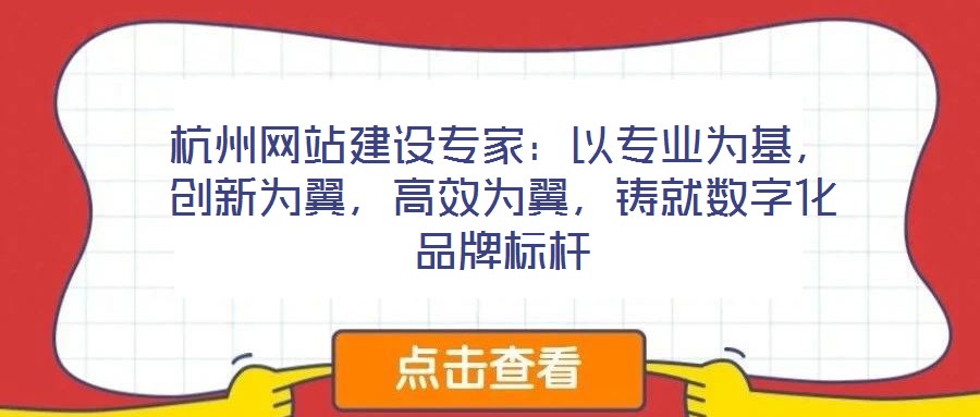 杭州網(wǎng)站建設(shè)專家：以專業(yè)為基，創(chuàng)新為翼，高效為翼，鑄就數(shù)字化品牌標桿