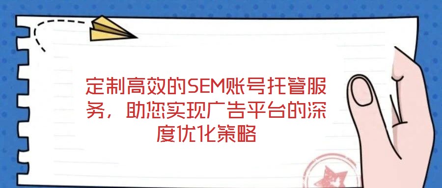 定制高效的SEM賬號托管服務(wù)，助您實(shí)現(xiàn)廣告平臺(tái)的深度優(yōu)化策略