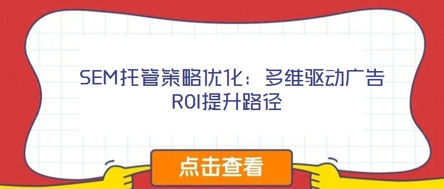  SEM托管策略優(yōu)化：多維驅動廣告ROI提升路徑