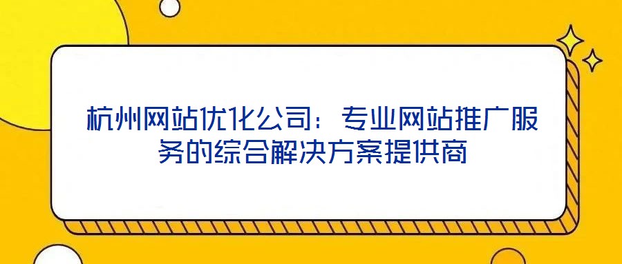 杭州網(wǎng)站優(yōu)化公司：專業(yè)網(wǎng)站推廣服務的綜合解決方案提供商