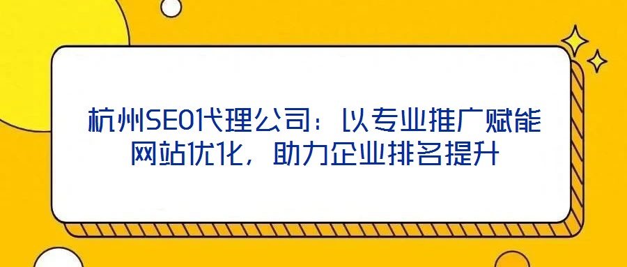 杭州SEO代理公司：以專業(yè)推廣賦能網(wǎng)站優(yōu)化，助力企業(yè)排名提升