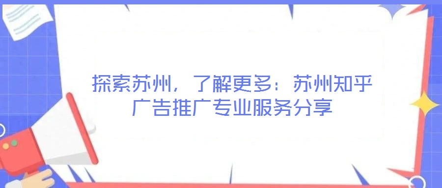 探索蘇州，了解更多：蘇州知乎廣告推廣專業(yè)服務(wù)分享