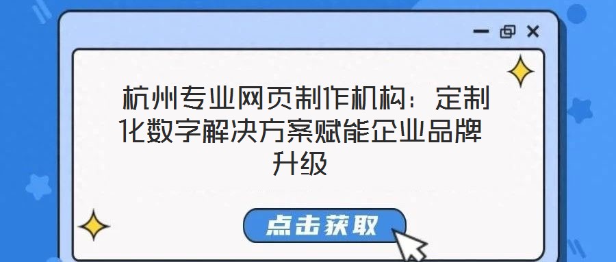  杭州專(zhuān)業(yè)網(wǎng)頁(yè)制作機(jī)構(gòu)：定制化數(shù)字解決方案賦能企業(yè)品牌升級(jí)
