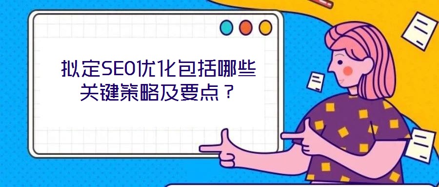 擬定SEO優(yōu)化包括哪些關(guān)鍵策略及要點？