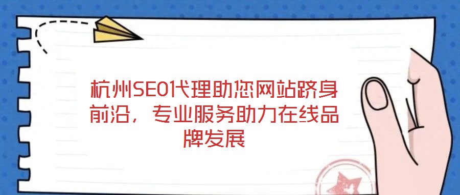 杭州SEO代理助您網(wǎng)站躋身前沿，專(zhuān)業(yè)服務(wù)助力在線品牌發(fā)展