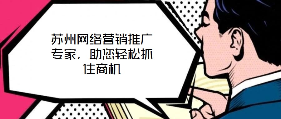 蘇州網(wǎng)絡(luò)營銷推廣專家，助您輕松抓住商機(jī)