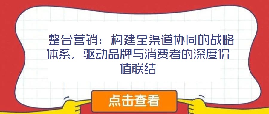  整合營銷：構(gòu)建全渠道協(xié)同的戰(zhàn)略體系，驅(qū)動品牌與消費(fèi)者的深度價(jià)值聯(lián)結(jié)
