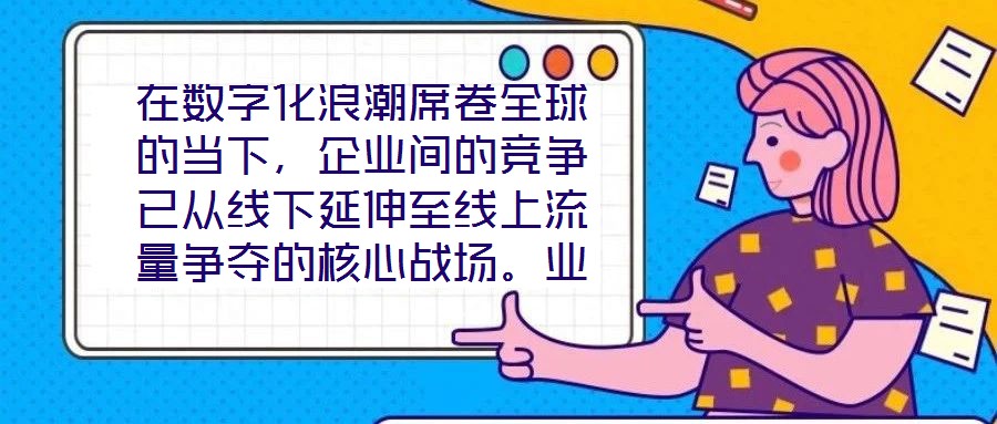 在數(shù)字化浪潮席卷全球的當(dāng)下，企業(yè)間的競(jìng)爭(zhēng)已從線下延伸至線上流量爭(zhēng)奪的核心戰(zhàn)場(chǎng)。業(yè)務(wù)曝光度與流量規(guī)模直接影響品牌的市場(chǎng)份額與用戶觸達(dá)效率，而搜索引擎作為用戶獲取信