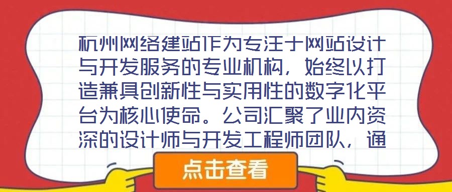 杭州網(wǎng)絡(luò)建站作為專注于網(wǎng)站設(shè)計(jì)與開發(fā)服務(wù)的專業(yè)機(jī)構(gòu)，始終以打造兼具創(chuàng)新性與實(shí)用性的數(shù)字化平臺為核心使命。公司匯聚了業(yè)內(nèi)資深的設(shè)計(jì)師與開發(fā)工程師團(tuán)隊(duì)，通過深度洞察