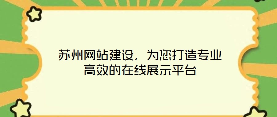 蘇州網(wǎng)站建設(shè)，為您打造專業(yè)高效的在線展示平臺(tái)