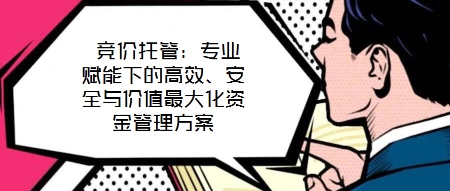  競價托管：專業(yè)賦能下的高效、安全與價值最大化資金管理方案
