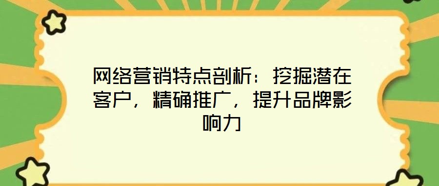 網(wǎng)絡(luò)營銷特點剖析：挖掘潛在客戶，精確推廣，提升品牌影響力