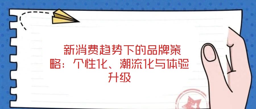  新消費(fèi)趨勢(shì)下的品牌策略：個(gè)性化、潮流化與體驗(yàn)升級(jí)