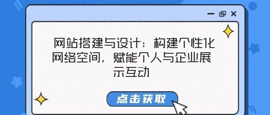  網(wǎng)站搭建與設(shè)計(jì)：構(gòu)建個(gè)性化網(wǎng)絡(luò)空間，賦能個(gè)人與企業(yè)展示互動(dòng)