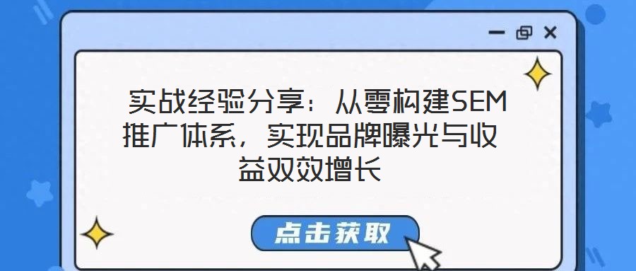  實戰(zhàn)經(jīng)驗分享：從零構(gòu)建SEM推廣體系，實現(xiàn)品牌曝光與收益雙效增長