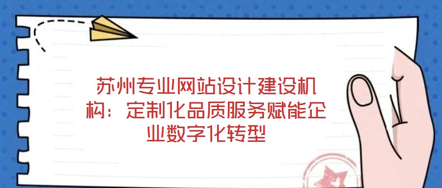 蘇州專(zhuān)業(yè)網(wǎng)站設(shè)計(jì)建設(shè)機(jī)構(gòu)：定制化品質(zhì)服務(wù)賦能企業(yè)數(shù)字化轉(zhuǎn)型