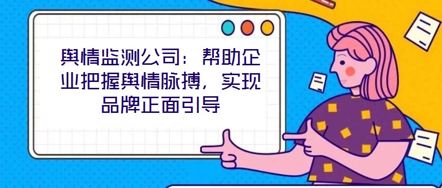 輿情監(jiān)測公司：幫助企業(yè)把握輿情脈搏，實現(xiàn)品牌正面引導(dǎo)