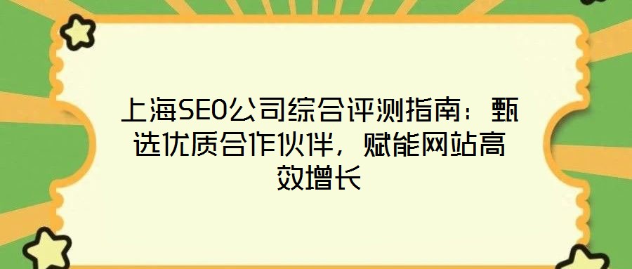 上海SEO公司綜合評測指南：甄選優(yōu)質(zhì)合作伙伴，賦能網(wǎng)站高效增長