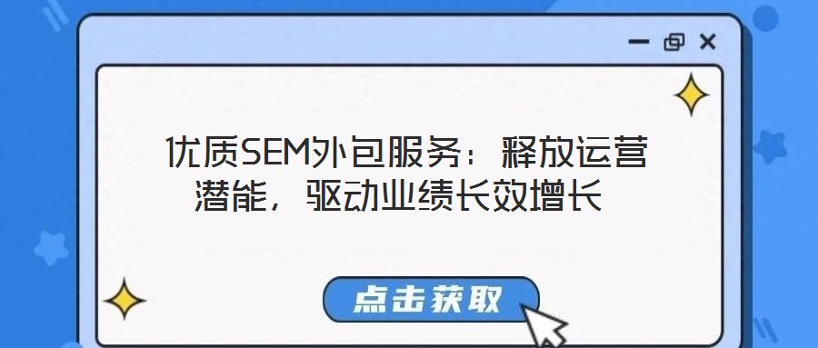  優(yōu)質(zhì)SEM外包服務(wù)：釋放運(yùn)營(yíng)潛能，驅(qū)動(dòng)業(yè)績(jī)長(zhǎng)效增長(zhǎng)