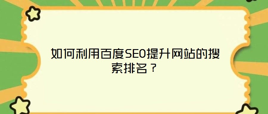 如何利用百度SEO提升網(wǎng)站的搜索排名？
