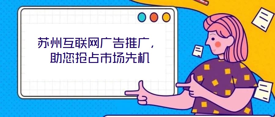 蘇州互聯(lián)網(wǎng)廣告推廣，助您搶占市場先機