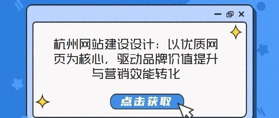 杭州網站建設設計：以優(yōu)質網頁為核心，驅動品牌價值提升與營銷效能轉化