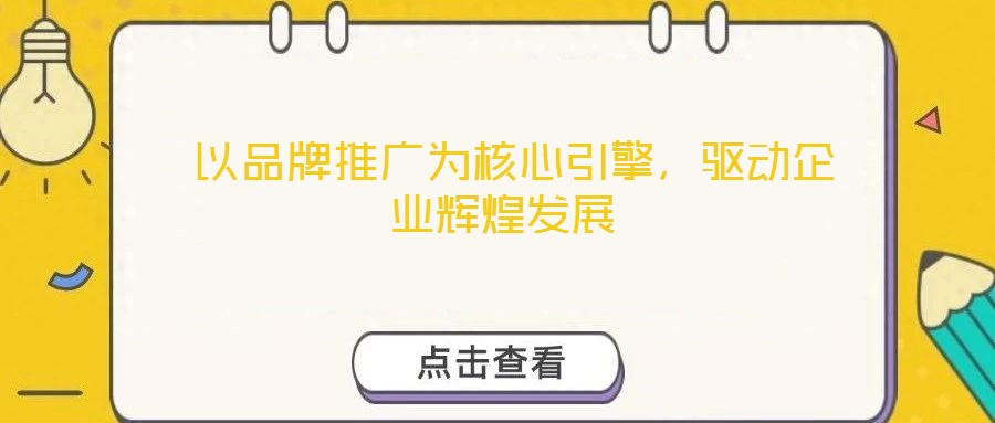  以品牌推廣為核心引擎，驅(qū)動(dòng)企業(yè)輝煌發(fā)展