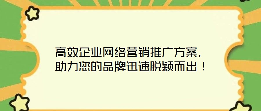 高效企業(yè)網(wǎng)絡(luò)營銷推廣方案，助力您的品牌迅速脫穎而出！