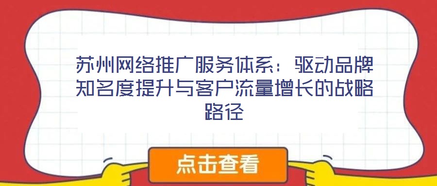 蘇州網(wǎng)絡推廣服務體系：驅動品牌知名度提升與客戶流量增長的戰(zhàn)略路徑