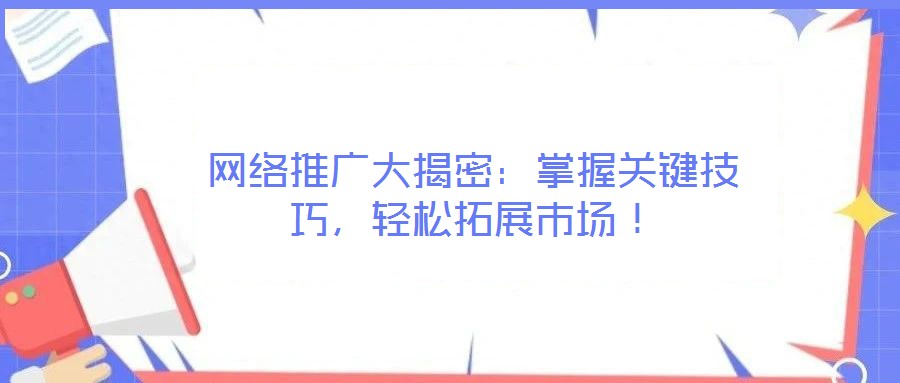 網(wǎng)絡(luò)推廣大揭密：掌握關(guān)鍵技巧，輕松拓展市場！